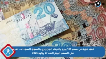 قفزة قوية في سعر 100 يورو بالدينار الجزائري بالسوق السوداء.. تعرف على السعر اليوم الأحد 27 يوليو 2025